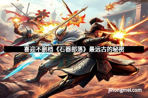 喜迎不删档《石器部落》最远古的秘密