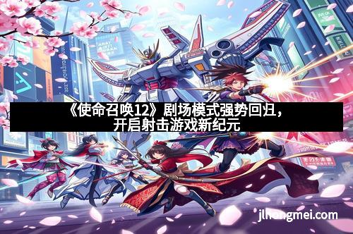 《使命召唤12》剧场模式强势回归，开启射击游戏新纪元