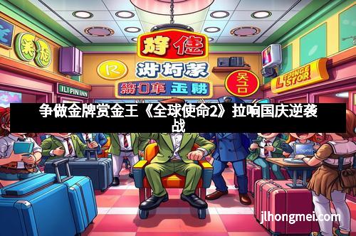 争做金牌赏金王《全球使命2》拉响国庆逆袭战